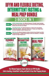 Cover image for IIFYM Flexible Dieting, Intermittent Fasting & Meal Prep - 3 Books in 1 Bundle: Ultimate Beginner's Guide to IIFYM Flexible Calorie Counting, Intermittent Fasting and Quick & Easy Prepping Recipes