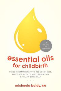 Cover image for Essential Oils for Childbirth: Using Aromatherapy to Reduce Stress, Alleviate Anxiety, and Lessen Pain with Any Birth Plan