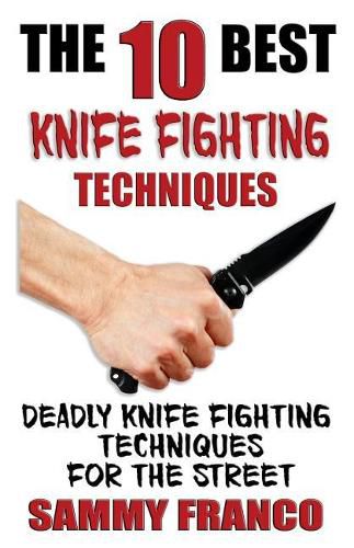 Cover image for The 10 Best Knife Fighting Techniques: Deadly Knife Fighting Techniques for the Street