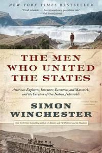 Cover image for The Men Who United the States: America's Explorers, Inventors, Eccentrics, and Mavericks, and the Creation of One Nation, Indivisible