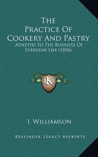 Cover image for The Practice of Cookery and Pastry: Adapted to the Business of Everyday Life (1854)