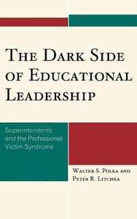 Cover image for The Dark Side of Educational Leadership: Superintendents and the Professional Victim Syndrome