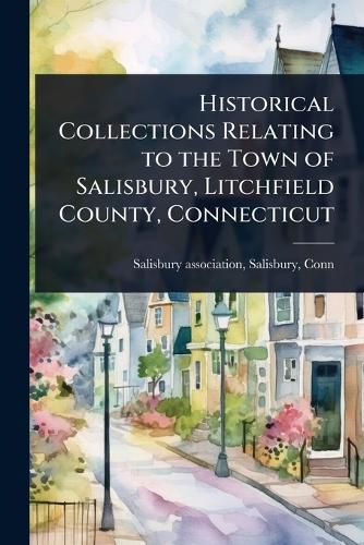 Cover image for Historical Collections Relating to the Town of Salisbury, Litchfield County, Connecticut
