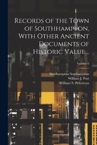 Cover image for Records of the Town of Southhampton, With Other Ancient Documents of Historic Value ..; Volume 6