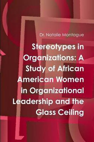 Cover image for Stereotypes in Organizations: A Study of African American Women in Organizational Leadership and the Glass Ceiling