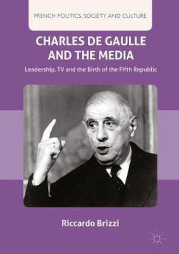 Charles De Gaulle and the Media: Leadership, TV and the Birth of the Fifth Republic