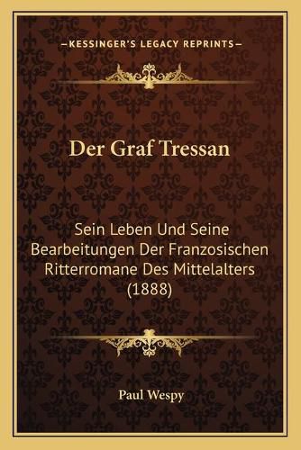 Der Graf Tressan: Sein Leben Und Seine Bearbeitungen Der Franzosischen Ritterromane Des Mittelalters (1888)