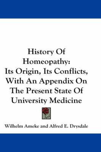 Cover image for History of Homeopathy: Its Origin, Its Conflicts, with an Appendix on the Present State of University Medicine