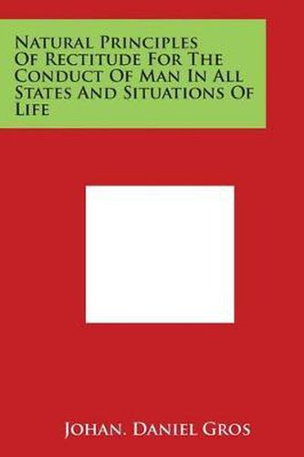 Cover image for Natural Principles of Rectitude for the Conduct of Man in All States and Situations of Life