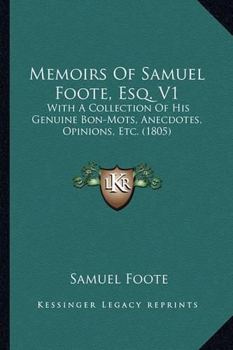 Memoirs of Samuel Foote, Esq. V1: With a Collection of His Genuine Bon-Mots, Anecdotes, Opinions, Etc. (1805)