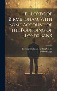 Cover image for The Lloyds of Birmingham, With Some Account of the Founding of Lloyds Bank