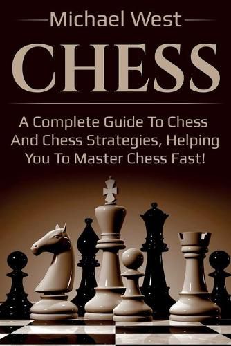 Cover image for Chess: A complete guide to Chess and Chess strategies, helping you to master Chess fast!