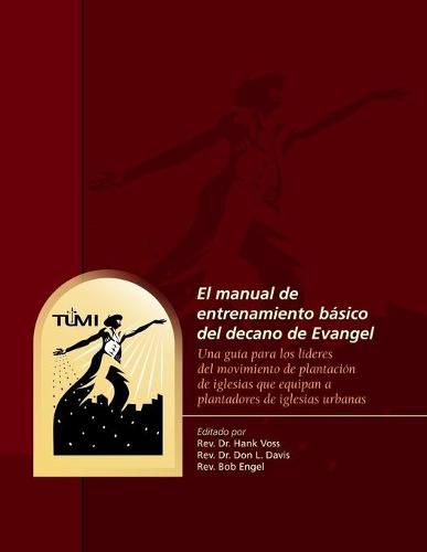 Cover image for El manual de entrenamiento basico del decano de Evangel: Una guia para los lideres del movimiento de plantacion de iglesias que equipan a plantadores de iglesias urbanas