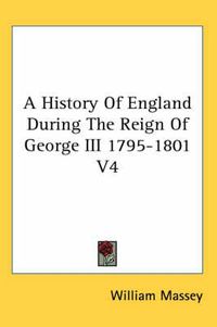 Cover image for A History Of England During The Reign Of George III 1795-1801 V4