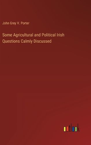 Some Agricultural and Political Irish Questions Calmly Discussed