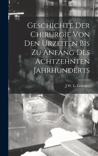 Cover image for Geschichte Der Chirurgie Von Den Urzeiten Bis Zu Anfang Des Achtzehnten Jahrhunderts