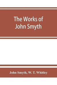 Cover image for The works of John Smyth, fellow of Christ's college, 1594-8