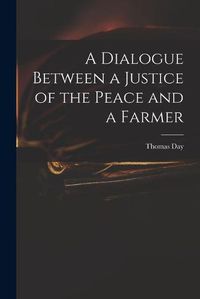 Cover image for A Dialogue Between a Justice of the Peace and a Farmer