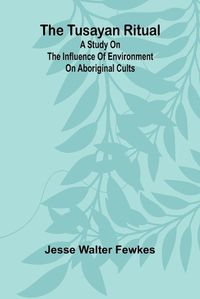 Cover image for The Tusayan ritual A study on the influence of environment on aboriginal cults