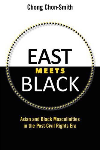 Cover image for East Meets Black: Asian and Black Masculinities in the Post-Civil Rights Era