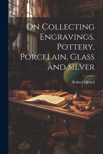 Cover image for On Collecting Engravings, Pottery, Porcelain, Glass and Silver