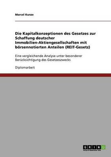 Cover image for Die Kapitalkonzeptionen des Gesetzes zur Schaffung deutscher Immobilien-Aktiengesellschaften mit boersennotierten Anteilen (REIT-Gesetz): Eine vergleichende Analyse unter besonderer Berucksichtigung des Gesetzeszwecks