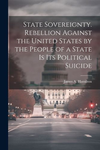 State Sovereignty. Rebellion Against the United States by the People of a State is Its Political Suicide