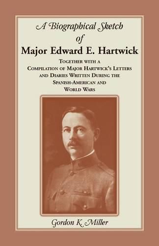 Cover image for A Biographical Sketch of Major Edward E. Hartwick, Together with a Compilation of Major Hartwick's Letters and Diaries Written During the Spanish-American and World Wars