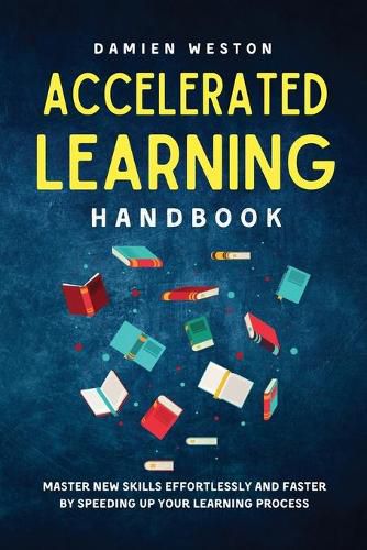 Cover image for Accelerated Learning Handbook: Master New Skills Effortlessly and Faster by Speeding Up Your Learning Process