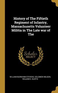 Cover image for History of The Fiftieth Regiment of Infantry, Massachusetts Volunteer Militia in The Late war of The