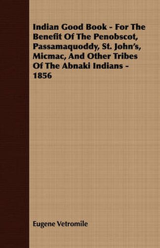 Cover image for Indian Good Book - For the Benefit of the Penobscot, Passamaquoddy, St. John's, Micmac, and Other Tribes of the Abnaki Indians - 1856