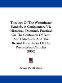 Cover image for Theology of the Westminster Symbols, a Commentary V1: Historical, Doctrinal, Practical, on the Confession of Faith and Catechisms and the Related Formularies of the Presbyterian Churches (1900)