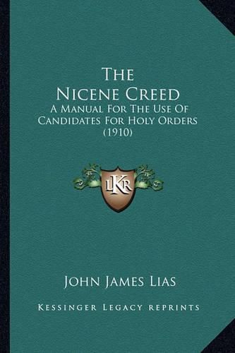 Cover image for The Nicene Creed the Nicene Creed: A Manual for the Use of Candidates for Holy Orders (1910) a Manual for the Use of Candidates for Holy Orders (1910)