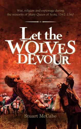 Cover image for Let the Wolves Devour: War, Religion and Espionage During the Minority of Mary Queen of Scots, 1542-1560