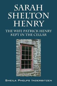 Cover image for Sarah Shelton Henry: The wife Patrick Henry kept in the cellar