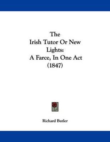 Cover image for The Irish Tutor or New Lights: A Farce, in One Act (1847)