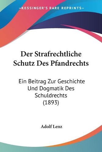 Cover image for Der Strafrechtliche Schutz Des Pfandrechts: Ein Beitrag Zur Geschichte Und Dogmatik Des Schuldrechts (1893)