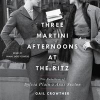 Cover image for Three-Martini Afternoons at the Ritz: The Rebellion of Sylvia Plath & Anne Sexton