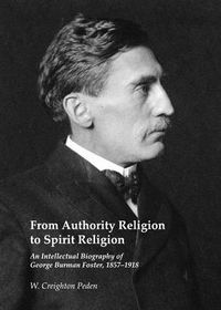 Cover image for From Authority Religion to Spirit Religion: An Intellectual Biography of George Burman Foster, 1857-1918