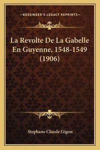 Cover image for La Revolte de La Gabelle En Guyenne, 1548-1549 (1906)