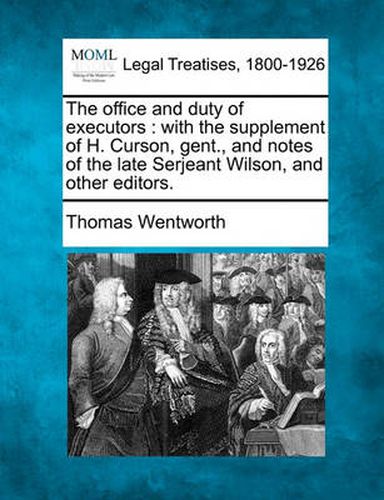 Cover image for The Office and Duty of Executors: With the Supplement of H. Curson, Gent., and Notes of the Late Serjeant Wilson, and Other Editors.