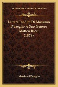 Cover image for Lettere Inedite Di Massimo D'Azeglio a Suo Genero Matteo Ricci (1878)