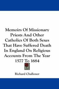 Cover image for Memoirs of Missionary Priests and Other Catholics of Both Sexes That Have Suffered Death in England on Religious Accounts from the Year 1577 to 1684