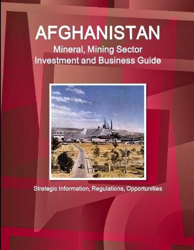 Cover image for Afghanistan Mineral, Mining Sector Investment and Business Guide - Strategic Information, Regulations, Opportunities