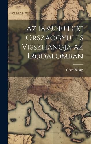 Cover image for Az 1839/40 Diki Orszaggyueles Visszhangja az Irodalomban