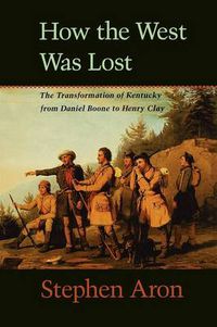 Cover image for How the West Was Lost: The Transformation of Kentucky from Daniel Boone to Henry Clay