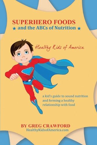Cover image for Super Hero Foods and The ABC's Of Nutrition: A kid's guide to sound nutrition and forming a healthy relationship with food
