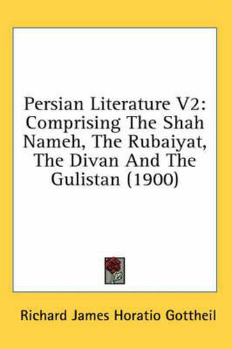Cover image for Persian Literature V2: Comprising the Shah Nameh, the Rubaiyat, the Divan and the Gulistan (1900)