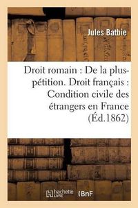 Cover image for Droit Romain: de la Plus-Petition. Droit Francais: de la Condition Civile Des Etrangers En France