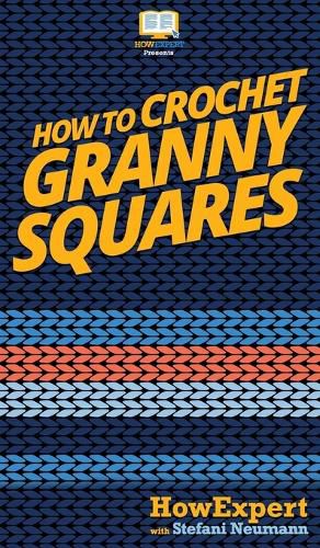 How To Crochet Granny Squares: Your Step By Step Guide To Crocheting Granny Squares